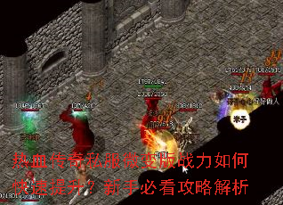 热血传奇私服微变版战力如何快速提升?新手必看攻略解析 热血传奇私服微变版战力如何快速提升?新手必看攻略解析