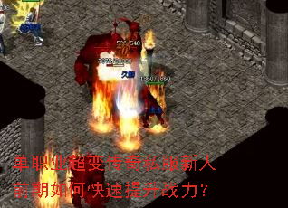 单职业超变传奇私服新人前期如何快速提升战力? 单职业超变传奇私服新人前期如何快速提升战力?