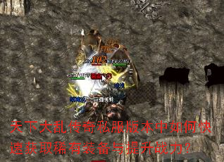 天下大乱传奇私服版本中如何快速获取稀有装备与提升战力? 天下大乱传奇私服版本中如何快速获取稀有装备与提升战力?