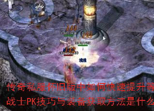 传奇私服怀旧版中如何快速提升等级?战士PK技巧与装备获取方法是什么? 传奇私服怀旧版中如何快速提升等级?战士PK技巧与装备获取方法是什么?
