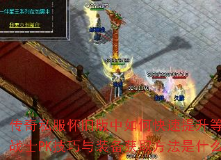 传奇私服怀旧版中如何快速提升等级?战士PK技巧与装备获取方法是什么? 传奇私服怀旧版中如何快速提升等级?战士PK技巧与装备获取方法是什么?