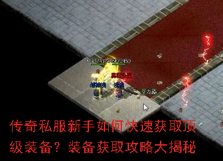 传奇私服新手如何快速获取顶级装备?装备获取攻略大揭秘 传奇私服新手如何快速获取顶级装备?装备获取攻略大揭秘