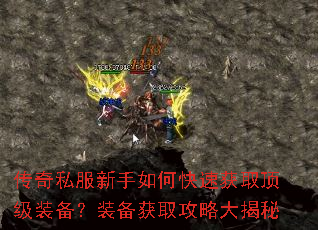 传奇私服新手如何快速获取顶级装备?装备获取攻略大揭秘 传奇私服新手如何快速获取顶级装备?装备获取攻略大揭秘