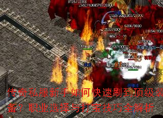 传奇私服新手如何快速刷到顶级装备?职业选择与打宝技巧全解析 传奇私服新手如何快速刷到顶级装备?职业选择与打宝技巧全解析