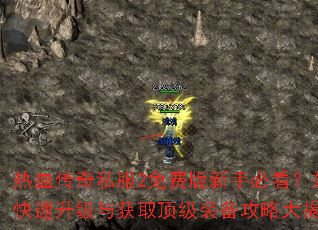 热血传奇私服2免费版新手必看?如何快速升级与获取顶级装备攻略大揭秘 热血传奇私服2免费版新手必看?如何快速升级与获取顶级装备攻略大揭秘