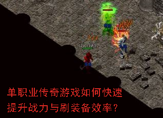 单职业传奇游戏如何快速提升战力与刷装备效率? 单职业传奇游戏如何快速提升战力与刷装备效率?