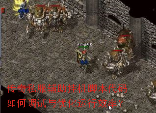传奇私服辅助挂机脚本代码如何调试与优化运行效率? 传奇私服辅助挂机脚本代码如何调试与优化运行效率?