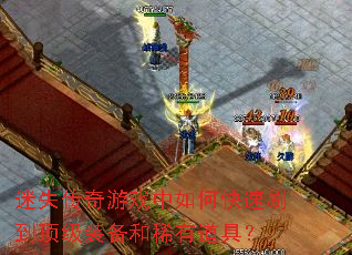 迷失传奇游戏中如何快速刷到顶级装备和稀有道具? 迷失传奇游戏中如何快速刷到顶级装备和稀有道具?