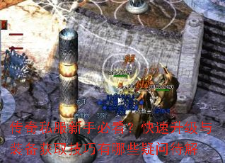 传奇私服新手必看?快速升级与装备获取技巧有哪些疑问待解 传奇私服新手必看?快速升级与装备获取技巧有哪些疑问待解