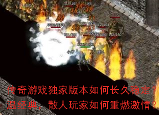 传奇游戏独家版本如何长久稳定?重温经典,散人玩家如何重燃激情? 传奇游戏独家版本如何长久稳定?重温经典,散人玩家如何重燃激情?