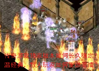 传奇游戏独家版本如何长久稳定?重温经典,散人玩家如何重燃激情? 传奇游戏独家版本如何长久稳定?重温经典,散人玩家如何重燃激情?
