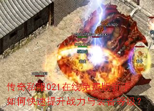 传奇私服021在线免费版新手如何快速提升战力与装备等级? 传奇私服021在线免费版新手如何快速提升战力与装备等级?