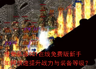 传奇私服021在线免费版新手如何快速提升战力与装备等级? 传奇私服021在线免费版新手如何快速提升战力与装备等级?