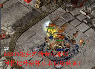 65535级变态传奇私服如何快速升级并获取顶级装备? 65535级变态传奇私服如何快速升级并获取顶级装备?