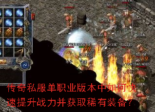 传奇私服单职业版本中如何快速提升战力并获取稀有装备? 传奇私服单职业版本中如何快速提升战力并获取稀有装备?