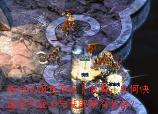 传奇私服官网新手必看:如何快速提升战力与获取稀有装备? 传奇私服官网新手必看:如何快速提升战力与获取稀有装备?