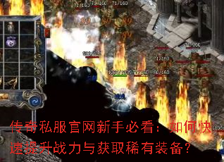 传奇私服官网新手必看:如何快速提升战力与获取稀有装备? 传奇私服官网新手必看:如何快速提升战力与获取稀有装备?