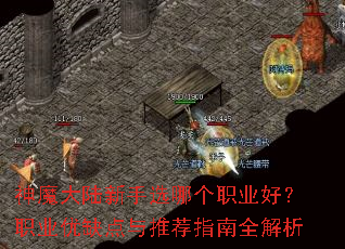 神魔大陆新手选哪个职业好?职业优缺点与推荐指南全解析 神魔大陆新手选哪个职业好?职业优缺点与推荐指南全解析