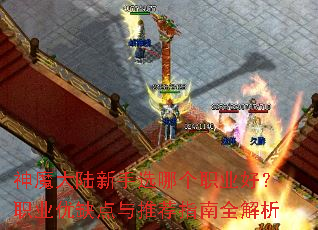 神魔大陆新手选哪个职业好?职业优缺点与推荐指南全解析 神魔大陆新手选哪个职业好?职业优缺点与推荐指南全解析