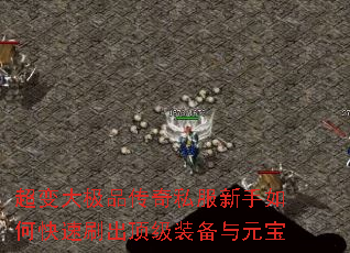 超变大极品传奇私服新手如何快速刷出顶级装备与元宝 超变大极品传奇私服新手如何快速刷出顶级装备与元宝