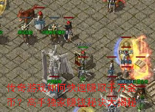 传奇游戏如何快速赚取千万金币?高手独家赚钱秘诀大揭秘 传奇游戏如何快速赚取千万金币?高手独家赚钱秘诀大揭秘