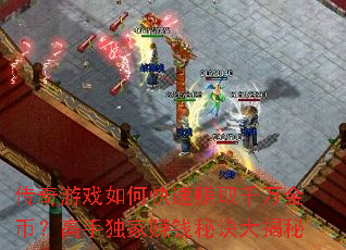 传奇游戏如何快速赚取千万金币?高手独家赚钱秘诀大揭秘 传奇游戏如何快速赚取千万金币?高手独家赚钱秘诀大揭秘