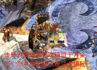 传奇游戏如何快速赚取千万金币?高手独家赚钱秘诀大揭秘 传奇游戏如何快速赚取千万金币?高手独家赚钱秘诀大揭秘
