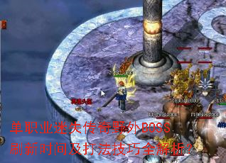单职业迷失传奇野外BOSS刷新时间及打法技巧全解析? 单职业迷失传奇野外BOSS刷新时间及打法技巧全解析?