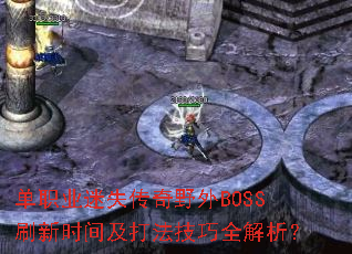 单职业迷失传奇野外BOSS刷新时间及打法技巧全解析? 单职业迷失传奇野外BOSS刷新时间及打法技巧全解析?