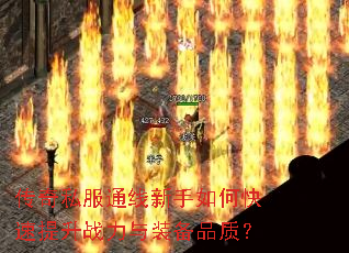 传奇私服通线新手如何快速提升战力与装备品质? 传奇私服通线新手如何快速提升战力与装备品质?