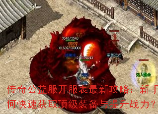 传奇公益服开服表最新攻略:新手如何快速获取顶级装备与提升战力? 传奇公益服开服表最新攻略:新手如何快速获取顶级装备与提升战力?