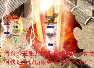 传奇公益服开服表最新攻略:新手如何快速获取顶级装备与提升战力? 传奇公益服开服表最新攻略:新手如何快速获取顶级装备与提升战力?