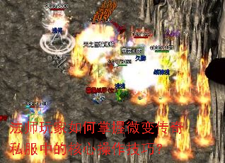 法师玩家如何掌握微变传奇私服中的核心操作技巧? 法师玩家如何掌握微变传奇私服中的核心操作技巧?