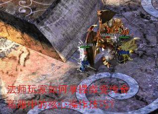 法师玩家如何掌握微变传奇私服中的核心操作技巧? 法师玩家如何掌握微变传奇私服中的核心操作技巧?