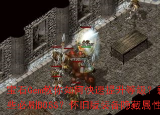 宝石Gem教你如何快速提升等级?新手村外有哪些必刷BOSS?怀旧版装备隐藏属性大揭秘? 宝石Gem教你如何快速提升等级?新手村外有哪些必刷BOSS?怀旧版装备隐藏属性大揭秘?