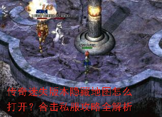 传奇迷失版本隐藏地图怎么打开?合击私服攻略全解析 传奇迷失版本隐藏地图怎么打开?合击私服攻略全解析