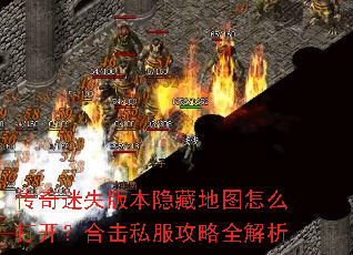 传奇迷失版本隐藏地图怎么打开?合击私服攻略全解析 传奇迷失版本隐藏地图怎么打开?合击私服攻略全解析
