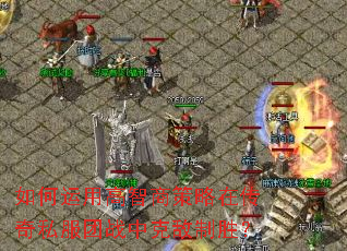 如何运用高智商策略在传奇私服团战中克敌制胜? 如何运用高智商策略在传奇私服团战中克敌制胜?