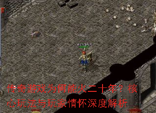 传奇游戏为何能火二十年?核心玩法与玩家情怀深度解析 传奇游戏为何能火二十年?核心玩法与玩家情怀深度解析