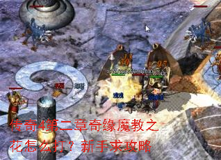 传奇4第二章奇缘魔教之花怎么打?新手求攻略 传奇4第二章奇缘魔教之花怎么打?新手求攻略