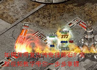 如何获得复古传奇技能石?完整视频教学带你一步步掌握 如何获得复古传奇技能石?完整视频教学带你一步步掌握