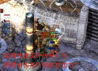 如何快速提升传奇1.76英雄合击角色技能攻击力? 如何快速提升传奇1.76英雄合击角色技能攻击力?