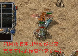 如何获取3K引擎新沙巴克完美无错的传奇全套文件? 如何获取3K引擎新沙巴克完美无错的传奇全套文件?