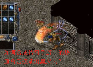 如何合成传奇手游中的热血合击技能流星火雨? 如何合成传奇手游中的热血合击技能流星火雨?