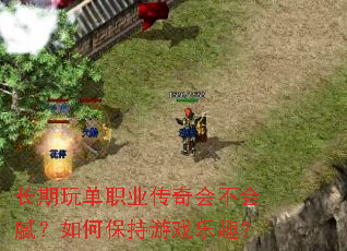 长期玩单职业传奇会不会腻?如何保持游戏乐趣? 长期玩单职业传奇会不会腻?如何保持游戏乐趣?