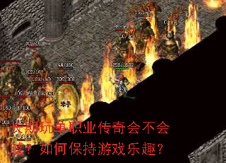 长期玩单职业传奇会不会腻?如何保持游戏乐趣? 长期玩单职业传奇会不会腻?如何保持游戏乐趣?