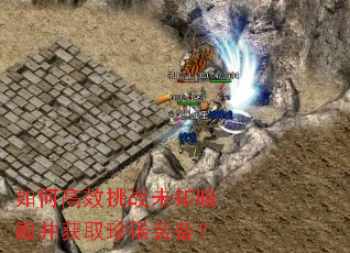 如何高效挑战未知暗殿并获取珍稀装备? 如何高效挑战未知暗殿并获取珍稀装备?