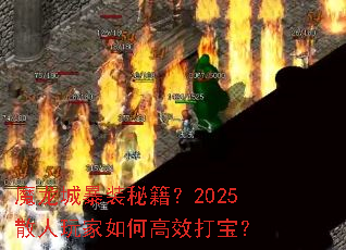 魔龙城暴装秘籍?2025散人玩家如何高效打宝? 魔龙城暴装秘籍?2025散人玩家如何高效打宝?