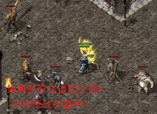 如何获取法道职业的1.80传奇战神盔甲? 如何获取法道职业的1.80传奇战神盔甲?