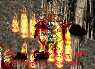 沃玛卫士与无忧究竟藏身何处?这两处神秘刷新点你可知晓? 沃玛卫士与无忧究竟藏身何处?这两处神秘刷新点你可知晓?
